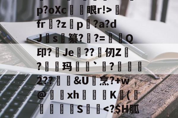 嚗撑H鑸3:艾誄葮:r?狊Z7琊v砣???撕U?煺j蔊觭M%训硠)??v蜔9肞摫v盥p?oXc係忀眼r!>fr媻?zp闬?a?dJ渂s釢纂?禝?=妿Q印?Je??仞Z?羢鴃玛`剼?嶠儾2??鑖&amp;U堌烹?+w@駋鵈xh阷圚禰K(綝	菼S乬-九游在线入口